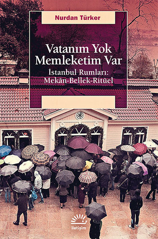 Vatanım Yok Memleketim Var - İstanbul Rumları: Mekan-Bellek-Ritüel