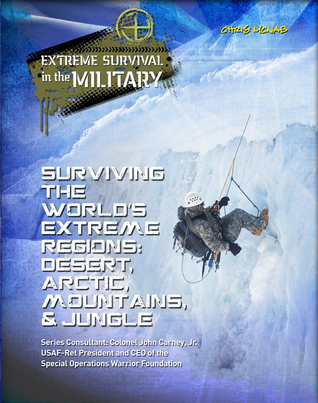 Surviving the World’s Extreme Regions: Desert, Arctic, Mountains, & Jungle (Extreme Survival in the Military)