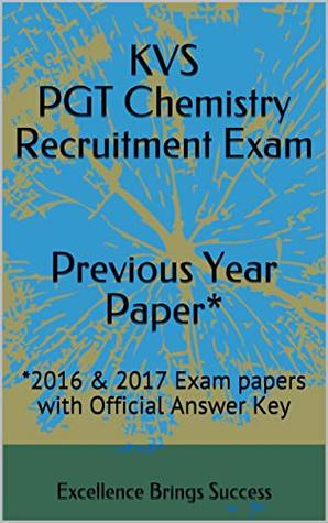 KVS PGT Chemistry Recruitment Exam Previous Year Paper*: *2016 & 2017 Exam papers with Official Answer Key (Excellence Brings Success Series Book 59)
