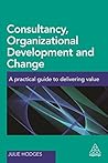 Consultancy, Organizational Development and Change: A Practical Guide to Delivering Value