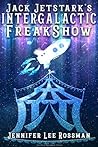 Jack Jetstark's Intergalactic FreakShow by Jennifer Lee Rossman