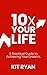 10x Your Life: A Practical ...