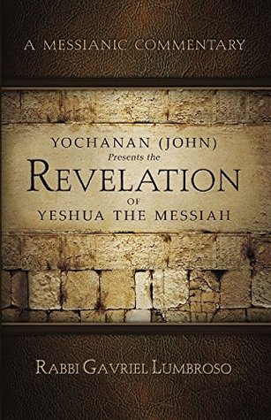 Yochanan (John) Presents the Revelation of Yeshua the Messiah: A Messianic Commentary