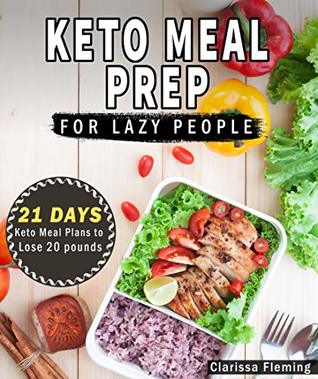 Keto Meal Prep For Lazy People: 21-Day Ketogenic Meal Plan to Lose 15 Pounds (40 Delicious Keto Made Easy Recipes Plus Tips And Tricks For Beginners All ... This Diet Today!) (Keto Laziness Book 1)