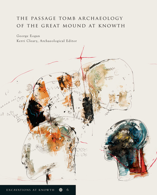Excavations at Knowth Volume 6: the Passage Tomb Archaeology of the Great Mound at Knowth: The Passage Tomb Archaeology of the Great Mound at Knowth (6)