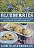 Blueberries: 40+ delicious recipes from Canadian chefs to celebrate this homegrown treat