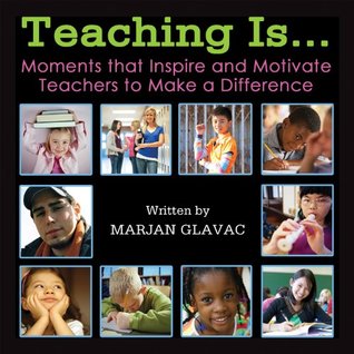 Teaching Is...Moments That Inspire and Motivate Teachers to Make a Difference