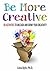 Be More Creative: 101 Activities to Unleash and Grow Your Creativity