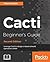 Cacti Beginner's Guide - Second Edition: Leverage Cacti to design a robust network operations center