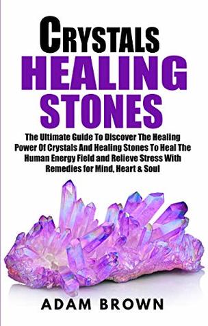 Crystals Healing Stones: The Ultimate Guide To Discover The Healing Power Of Crystals And Healing Stones To Heal The Human Energy Field and Relieve Stress With Remedies for Mind, Heart & Soul (Kindle Edition)