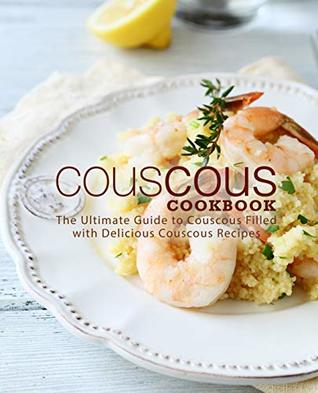 Couscous Cookbook: The Ultimate Guide to Couscous Filled with Delicious Couscous Recipes (Kindle Edition)