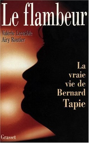 Le flambeur ou la vraie vie de Bernard Tapie (French Edition)