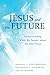 Jesus and the Future: Understanding What He Taught about the End Times