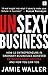 Unsexy Business: How 12 Entrepreneurs in ordinary businesses achieved extraordinary success and how you can too