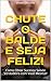 Chute o Balde e Seja Feliz!...