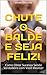 Chute o Balde e Seja Feliz! by André L.D. Cunha