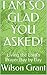 I AM SO GLAD YOU ASKED!  by Wilson Grant