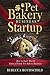 Pet Bakery Business Startup: How to Start, Run & Grow a Trendy Pet Bakery Business