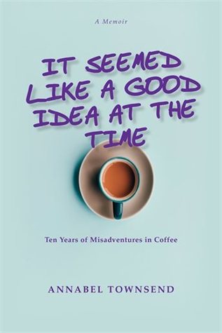 It Seemed Like a Good Idea at the Time: Ten Years of Misadventures in Coffee