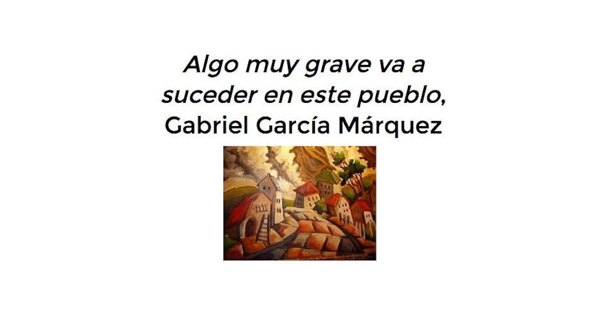 Algo muy grave va a suceder en este pueblo by Gabriel García Márquez