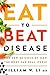 Eat to Beat Disease: The New Science of How Your Body Can Heal Itself