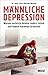 Männliche Depression: Warum verletzte Helden anders ticken und eigene Auswege brauchen. Mit 5-Schritte-Programm (German Edition)