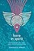Here in Spirit: Knowing the Spirit Who Creates, Sustains, and Transforms Everything