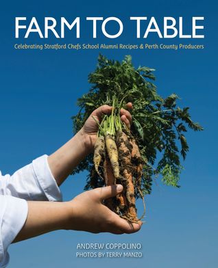 Farm to Table: Celebrating Stratford Chefs School Alumni, Recipes & Perth County Producers