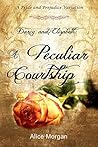 Darcy and Elizabeth: A Peculiar Courtship: A Pride and Prejudice Variation