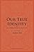 Our True Identity: An Inter...