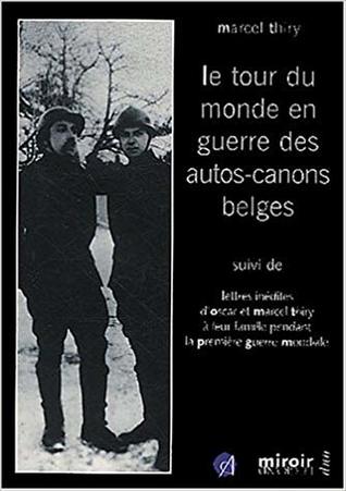 Le Tour du monde en guerre des auto-canons belges, suivi deLettres inédites d'Oscar et Marcel Thiry à leur famille pendant la première guerre mondiale