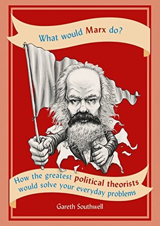 What Would Marx Do?: How the Greatest Political Theorists Would Solve Your Everyday Problems (Paperback)