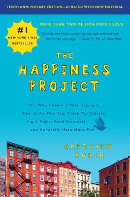 The Happiness Project: Or, Why I Spent a Year Trying to Sing in the Morning, Clean My Closets, Fight Right, Read Aristotle, and Generally Have More Fun