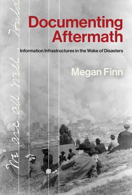 Documenting Aftermath: Information Infrastructures in the Wake of Disasters (Hardcover)