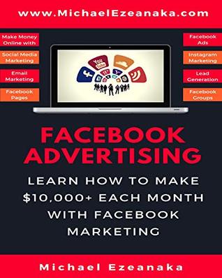 Facebook Advertising: Your Step-By-Step Guide To Generating Quality Leads, Sales And Profits For Your Business At A Very Affordable Cost (Business & Money Series 3)