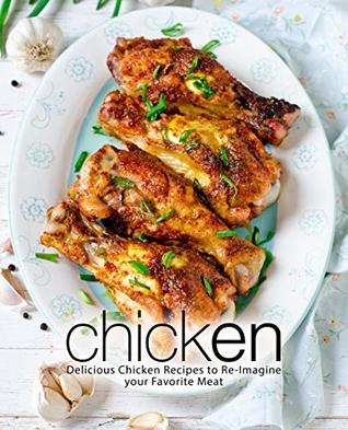 Chicken: Delicious Chicken Recipes to Re-Imagine your Favorite Meat (Kindle Edition)