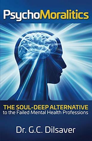 Psychomoralitics: The Soul-Deep Alternative to the Failed Mental Health Professions (Kindle Edition)