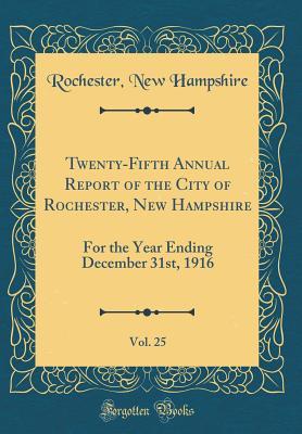Twenty-Fifth Annual Report of the City of Rochester, New Hampshire, Vol. 25: For the Year Ending December 31st, 1916 (Classic Reprint)