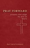 Pray Forward: prayers that align my will to Yours Pray Forward: prayers that align my will to Yours