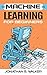 Machine Learning for Beginners: Your Ultimate Guide To Machine Learning For Absolute Beginners, Neural Networks, Scikit-Learn, Deep Learning, TensorFlow, Data Analytics, Python, Data Science