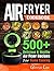 Air Fryer Cookbook: 500+ De...