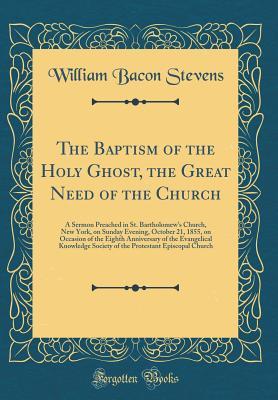 The Baptism of the Holy Ghost, the Great Need of the Church: A Sermon Preached in St. Bartholomew's Church, New York, on Sunday Evening, October 21, 1855, on Occasion of the Eighth Anniversary of the Evangelical Knowledge Society of the Protestant Episcop