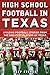 High School Football in Texas: Amazing Football Stories From the Greatest Players of Texas