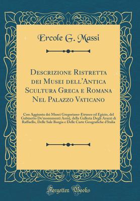Descrizione Ristretta Dei Musei Dell'antica Scultura Greca E Romana Nel Palazzo Vaticano: Con Aggiunta Dei Musei Gregoriano-Etrusco Ed Egizio, del ... Borgia E Delle Carte Geo (Italian Edition)