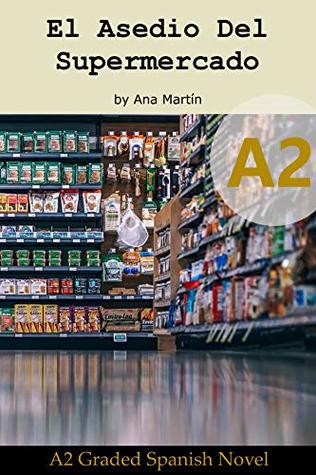 Spanish A2 graded reader. El Asedio del Supermercado: Short Spanish story for upper beginners: Suitable for Spanish learners at an A2 level (Spanish A2 ... readers) (Spanish Edition) (A2 Collection)