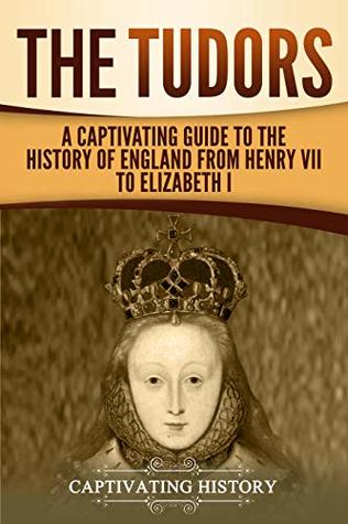 The Tudors: A Captivating Guide to the History of England from Henry VII to Elizabeth I (Exploring England's Past)