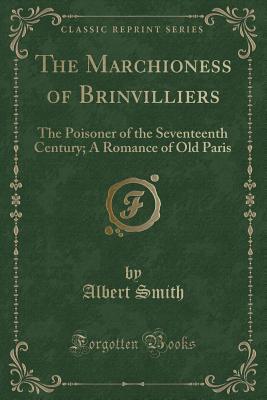 The Marchioness of Brinvilliers: The Poisoner of the Seventeenth Century; A Romance of Old Paris (Classic Reprint)