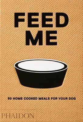 Feed Me: 50 Home Cooked Meals for your Dog (Hardcover)