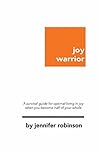 joy warrior: A survival guide for optimal living in joy when you become half of your whole