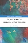 Unjust Borders: Individuals and the Ethics of Immigration (Political Philosophy for the Real World)